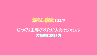 焦らし痴女とは？じっくり主導されたい人向けジャンルの特徴と選び方